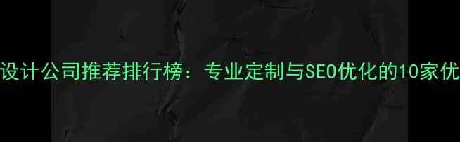 图片 太仓网页设计公司推荐排行榜：专业定制与SEO优化的10家优质服务商
