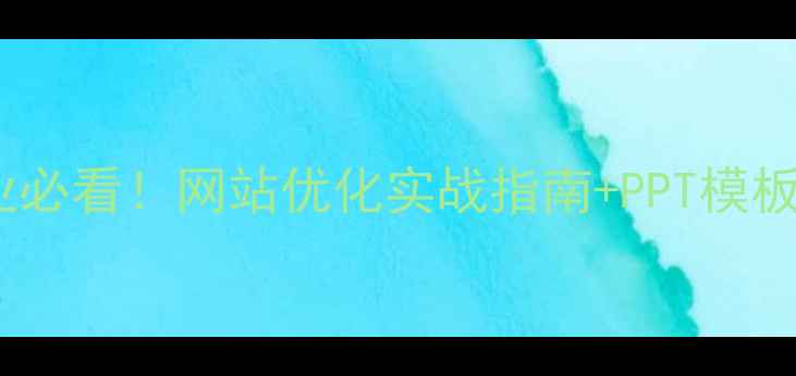 图片 太原企业必看！网站优化实战指南+PPT模板免费领2