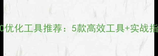 图片 太原本地SEO优化工具推荐：5款高效工具+实战指南（最新）