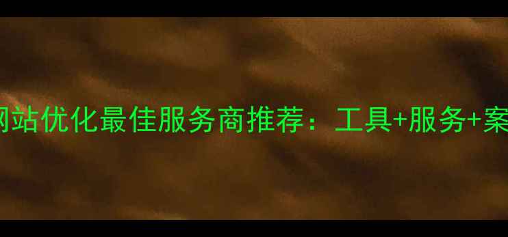 图片 太原网站优化最佳服务商推荐：工具+服务+案例全2