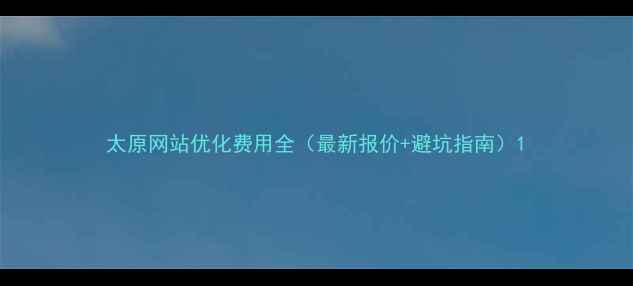 图片 太原网站优化费用全（最新报价+避坑指南）1
