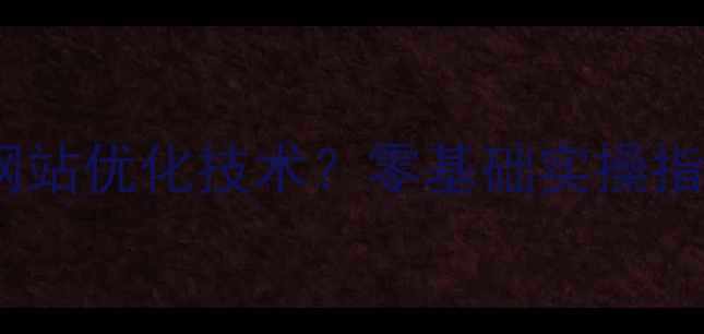 图片 女生如何轻松掌握网站优化技术？零基础实操指南与职业发展路径2