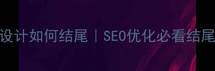 图片 奶茶店官网设计如何结尾｜SEO优化必看结尾页布局技巧