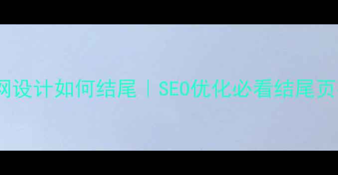 图片 奶茶店官网设计如何结尾｜SEO优化必看结尾页布局技巧1