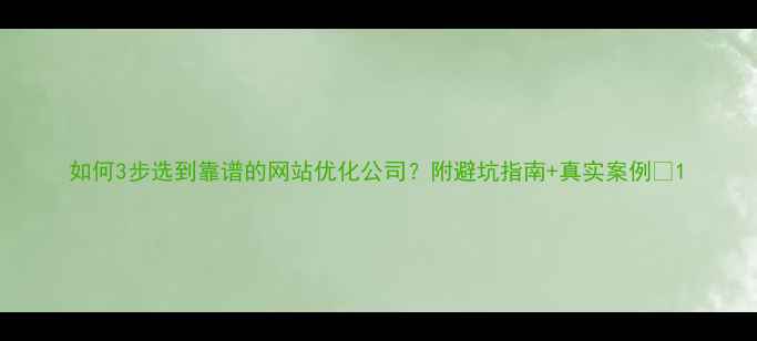 图片 如何3步选到靠谱的网站优化公司？附避坑指南+真实案例🔥1