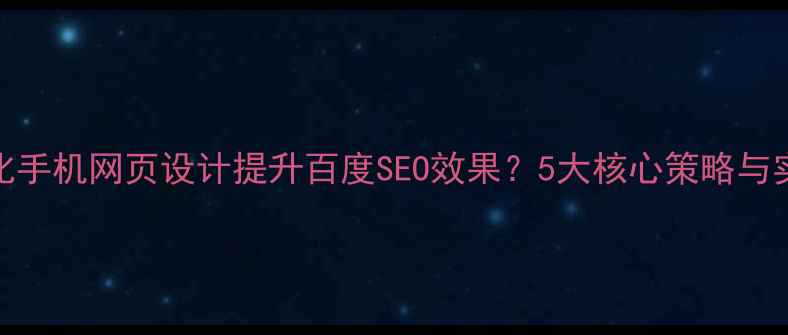 图片 如何优化手机网页设计提升百度SEO效果？5大核心策略与实战指南