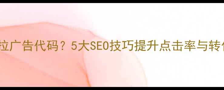 图片 如何优化网页顶部下拉广告代码？5大SEO技巧提升点击率与转化率（附代码案例）1