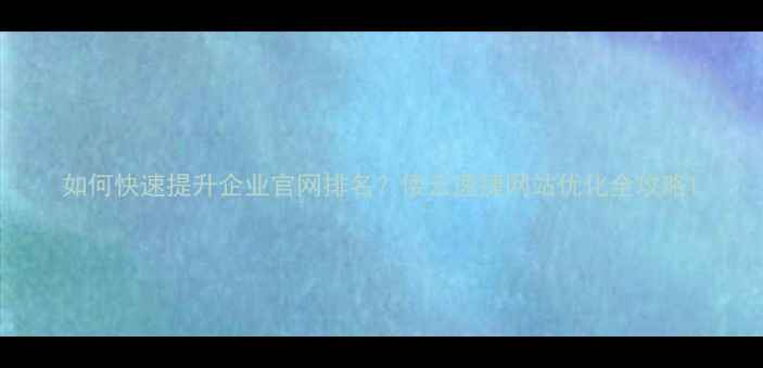 图片 如何快速提升企业官网排名？偻云速捷网站优化全攻略1