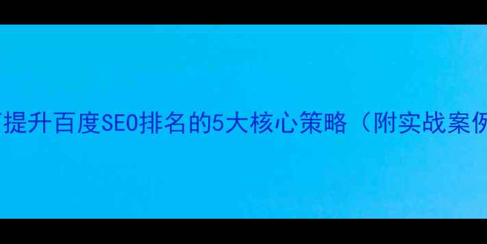 图片 如何提升百度SEO排名的5大核心策略（附实战案例）1