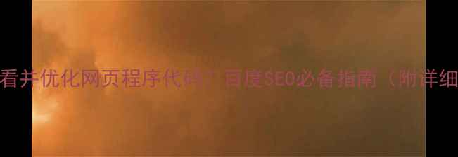 图片 如何查看并优化网页程序代码？百度SEO必备指南（附详细步骤）