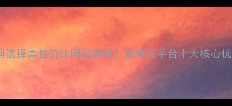 图片 如何选择高性价比网站模板？优帮云平台十大核心优势2