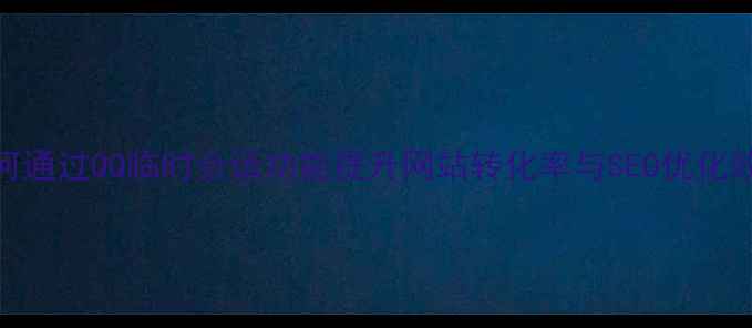 图片 如何通过QQ临时会话功能提升网站转化率与SEO优化效果