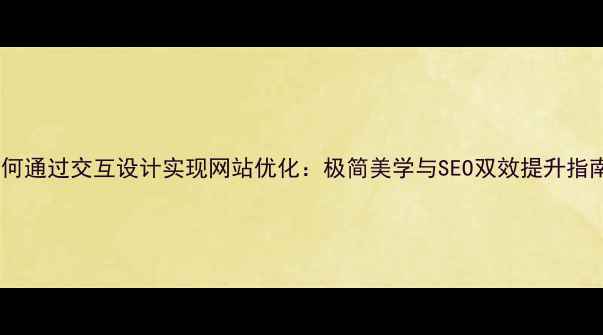 图片 如何通过交互设计实现网站优化：极简美学与SEO双效提升指南2