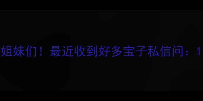 图片 姐妹们！最近收到好多宝子私信问：1