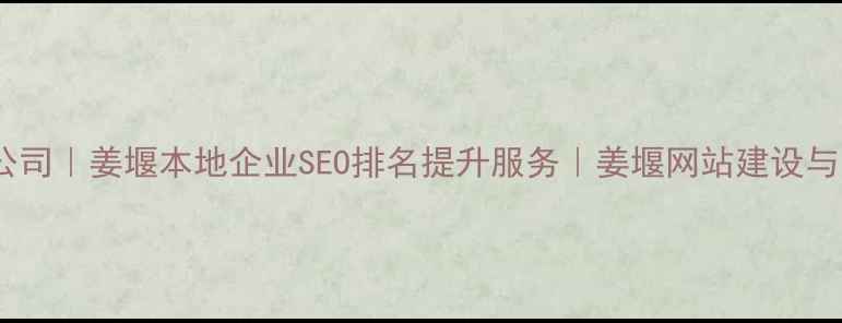 图片 姜堰专业网站优化公司｜姜堰本地企业SEO排名提升服务｜姜堰网站建设与运营全案解决方案2