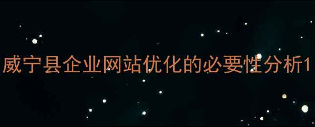 图片 威宁县企业网站优化的必要性分析1