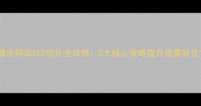 图片 婚庆网站SEO优化全攻略：5大核心策略提升流量转化1