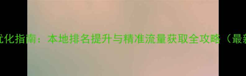 图片 孝感网站SEO优化指南：本地排名提升与精准流量获取全攻略（最新实操方案）2
