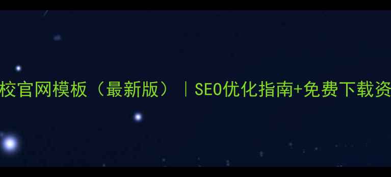 图片 学校官网模板（最新版）｜SEO优化指南+免费下载资源