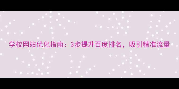 图片 学校网站优化指南：3步提升百度排名，吸引精准流量