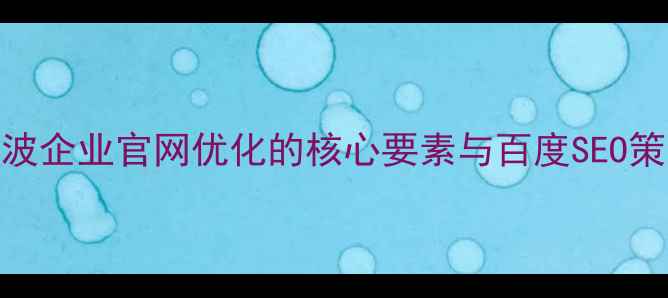 图片 宁波企业官网优化的核心要素与百度SEO策略
