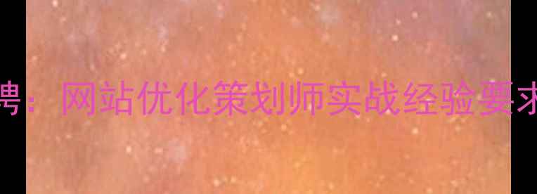 图片 安宁地区高薪急聘：网站优化策划师实战经验要求与职业发展通道