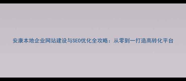 图片 安康本地企业网站建设与SEO优化全攻略：从零到一打造高转化平台