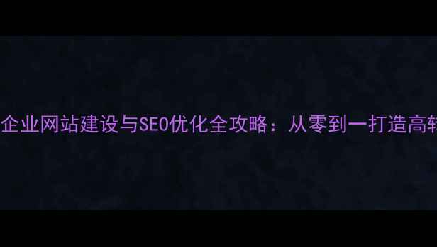 图片 安康本地企业网站建设与SEO优化全攻略：从零到一打造高转化平台2
