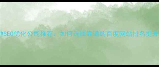 图片 安阳本地SEO优化公司推荐：如何选择靠谱的百度网站排名提升服务商2