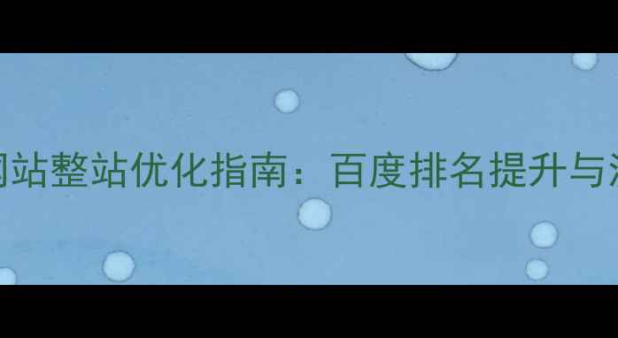 图片 安阳本地企业网站整站优化指南：百度排名提升与流量增长全攻略