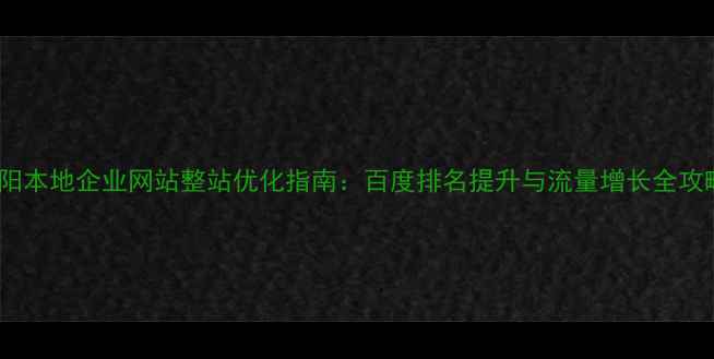 图片 安阳本地企业网站整站优化指南：百度排名提升与流量增长全攻略2