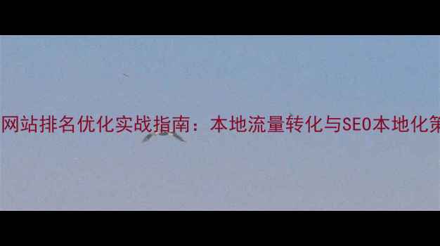 图片 安陆网站排名优化实战指南：本地流量转化与SEO本地化策略2