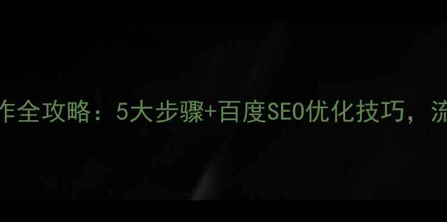 图片 官方网站制作全攻略：5大步骤+百度SEO优化技巧，流量暴涨秘籍