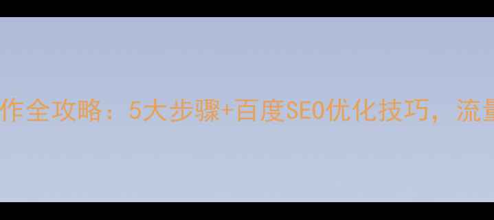 图片 官方网站制作全攻略：5大步骤+百度SEO优化技巧，流量暴涨秘籍1