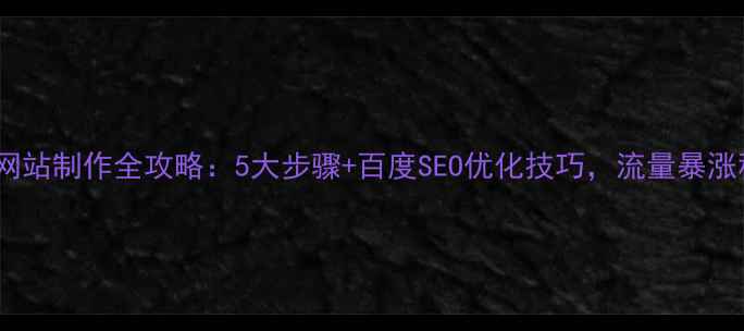 图片 官方网站制作全攻略：5大步骤+百度SEO优化技巧，流量暴涨秘籍2