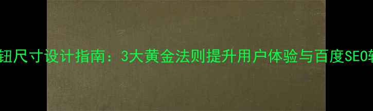 图片 官网按钮尺寸设计指南：3大黄金法则提升用户体验与百度SEO转化率2