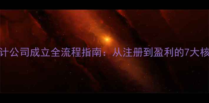 图片 定制设计公司成立全流程指南：从注册到盈利的7大核心步骤