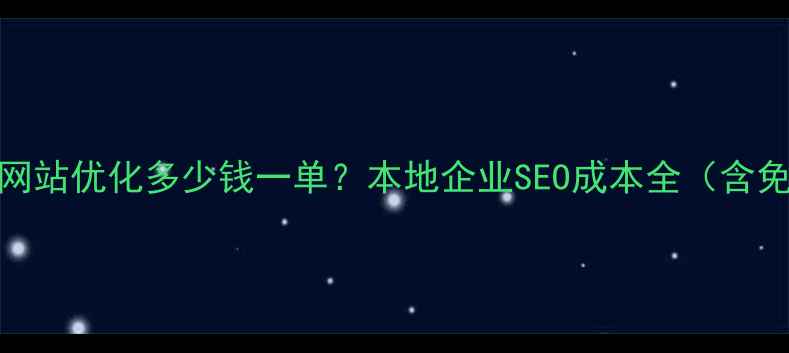 图片 宜宾中小企业网站优化多少钱一单？本地企业SEO成本全（含免费工具推荐）