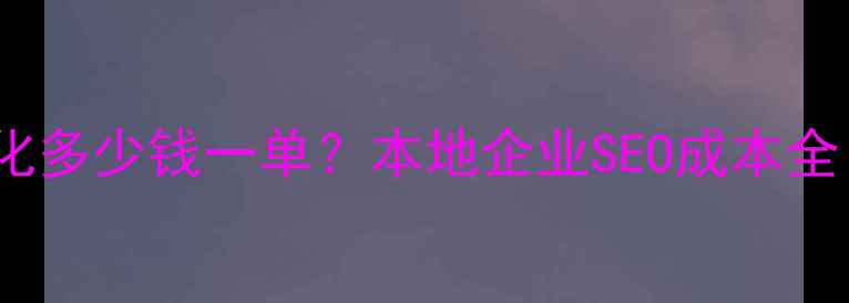 图片 宜宾中小企业网站优化多少钱一单？本地企业SEO成本全（含免费工具推荐）1