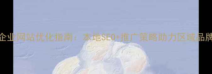 图片 宜州企业网站优化指南：本地SEO+推广策略助力区域品牌突围
