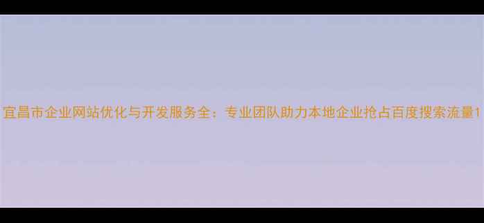 图片 宜昌市企业网站优化与开发服务全：专业团队助力本地企业抢占百度搜索流量1