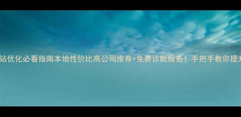 图片 宜昌网站优化必看指南本地性价比高公司推荐+免费诊断服务！手把手教你提升流量1