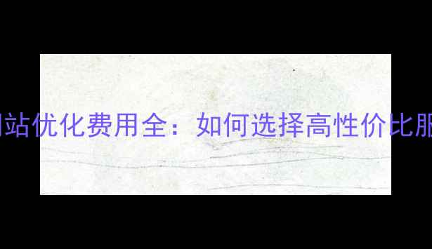 图片 宜良网站优化费用全：如何选择高性价比服务？1