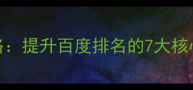 图片 实战指南网站优化策略：提升百度排名的7大核心方法与网站维护技巧