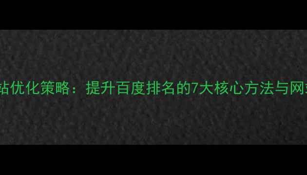 图片 实战指南网站优化策略：提升百度排名的7大核心方法与网站维护技巧1