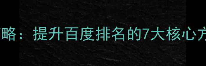 图片 实战指南网站优化策略：提升百度排名的7大核心方法与网站维护技巧2