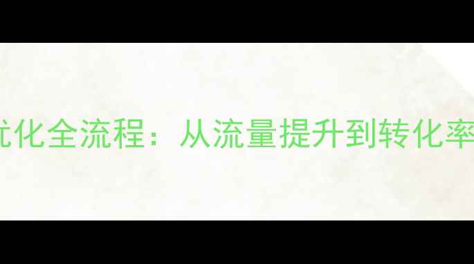 图片 实战指南营销网站优化全流程：从流量提升到转化率翻倍的5大核心策略