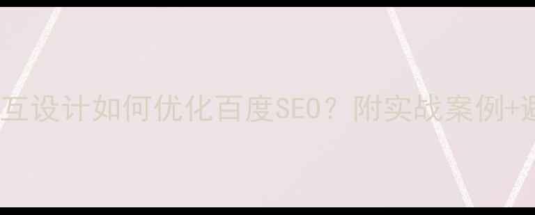 图片 客户分析交互设计如何优化百度SEO？附实战案例+避坑指南💡1