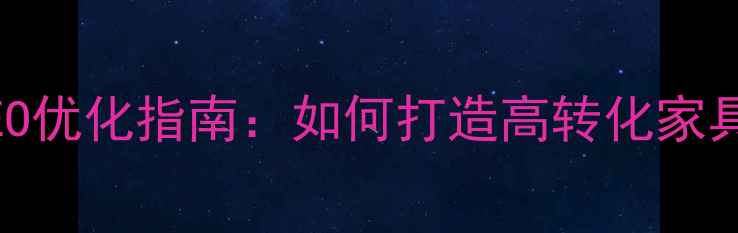 图片 家具网站建设方案+百度SEO优化指南：如何打造高转化家具电商网站（附实操步骤）