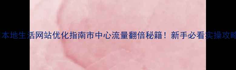 图片 宿州本地生活网站优化指南市中心流量翻倍秘籍！新手必看实操攻略✨1